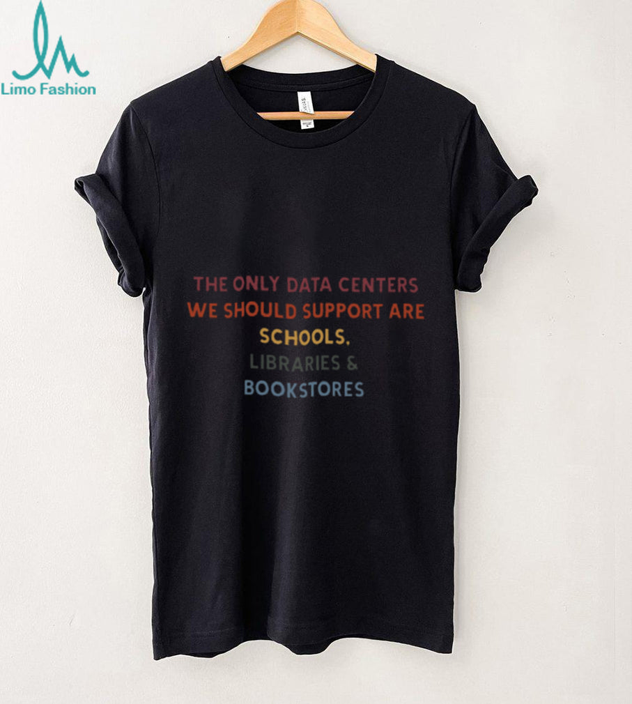 Support Schools Libraries Bookstores Only Data Centers T Shirt