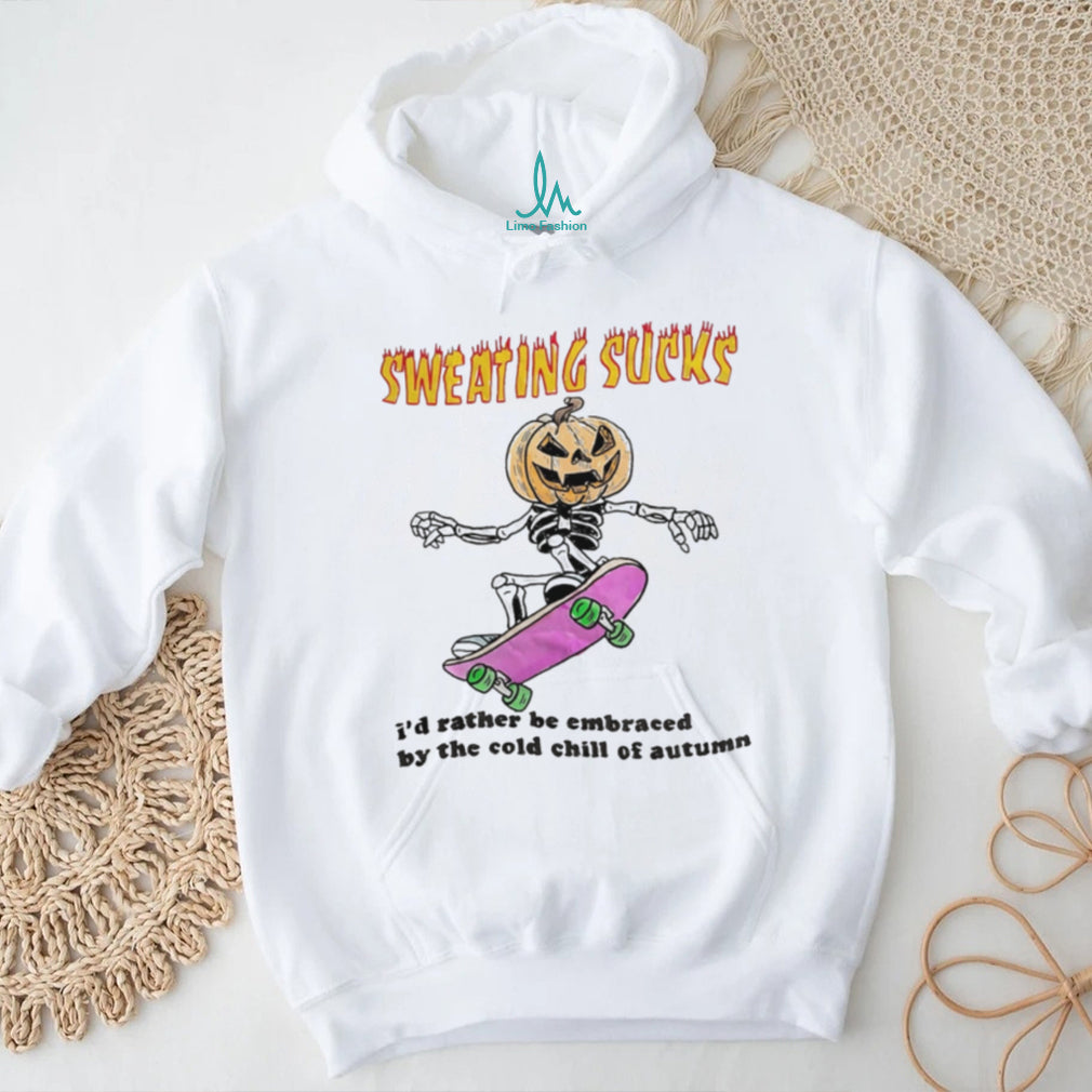 Sweating Sucks I’d rather be embraced by the cold chill of autumn shirt