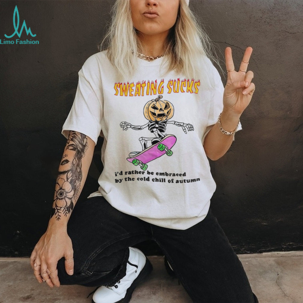 Sweating Sucks I’d rather be embraced by the cold chill of autumn shirt