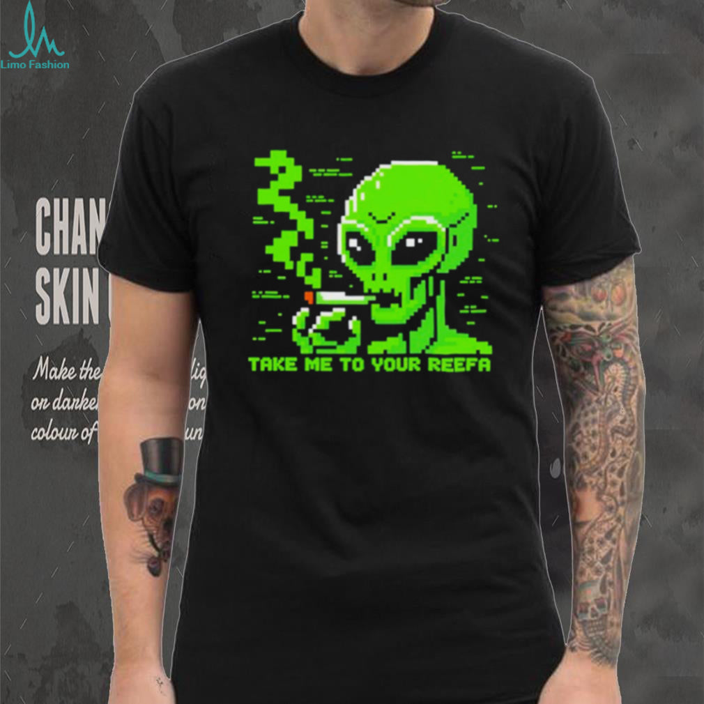 Take me to your reefa alien shirt