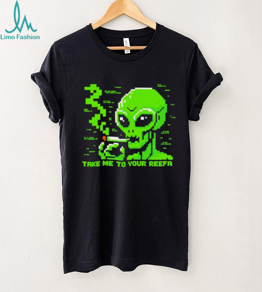 Take me to your reefa alien shirt