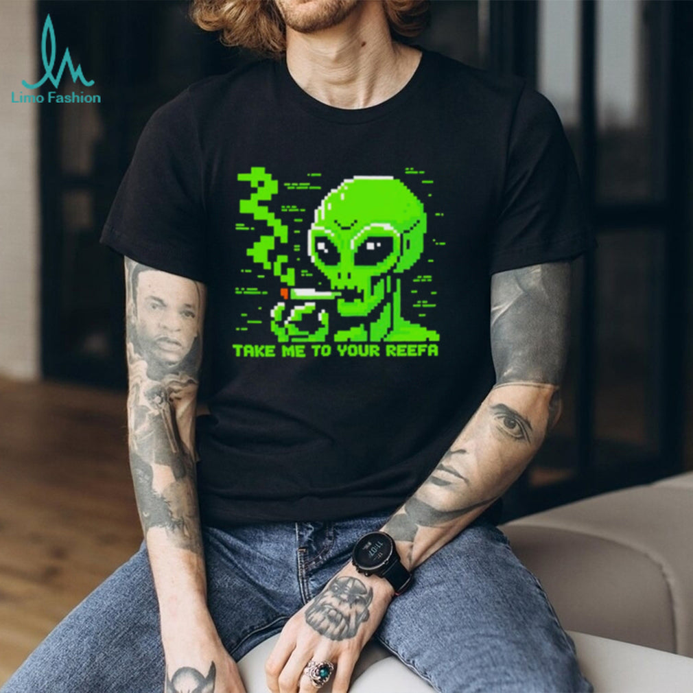 Take me to your reefa alien shirt