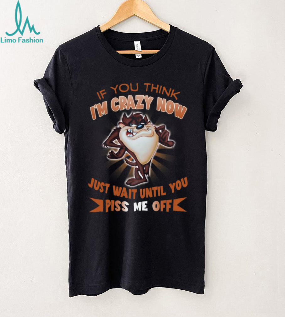 Taz Tasmanian Devil If You Think I’m Crazy Now T Shirt