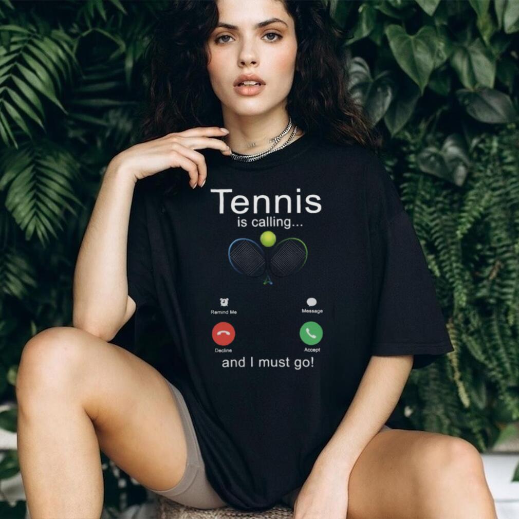 Tennis Is Calling And I Must Go Funny Sports Player Shirt
