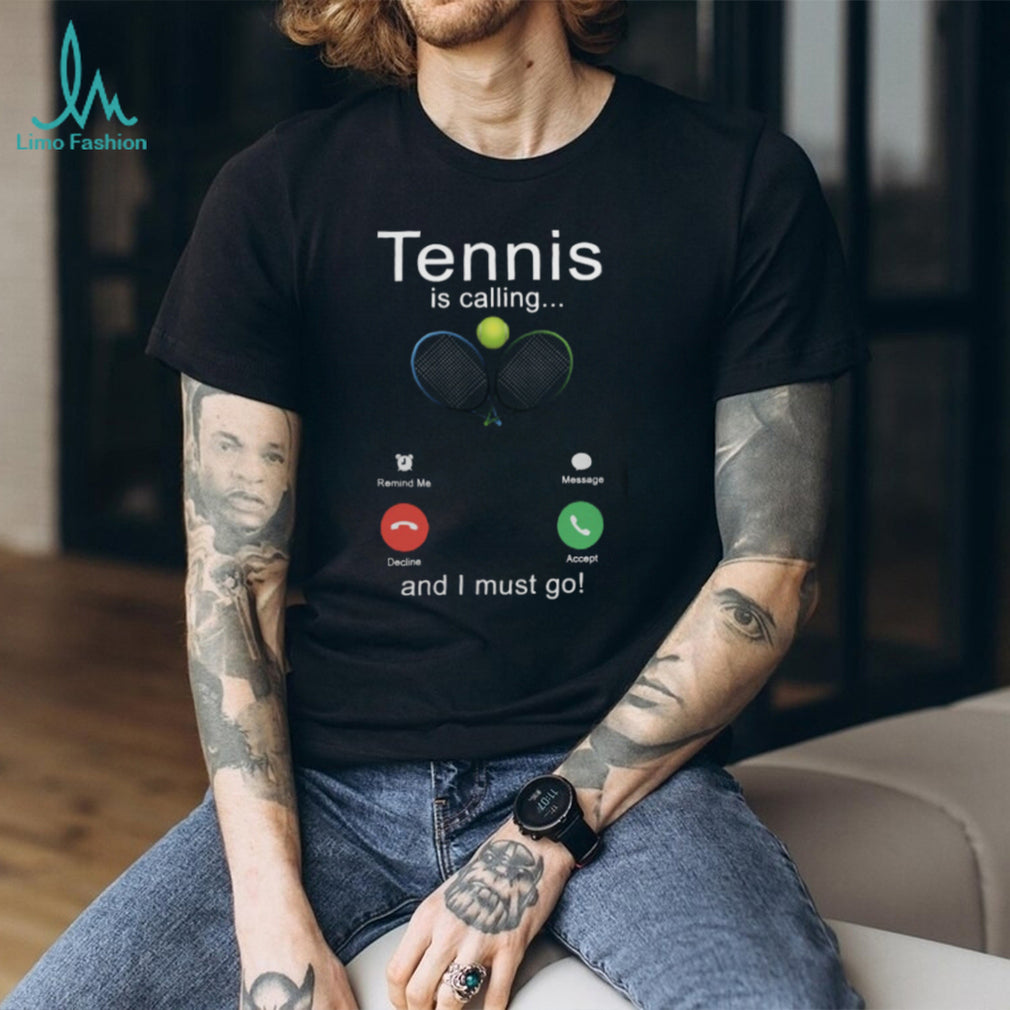 Tennis Is Calling And I Must Go Funny Sports Player Shirt