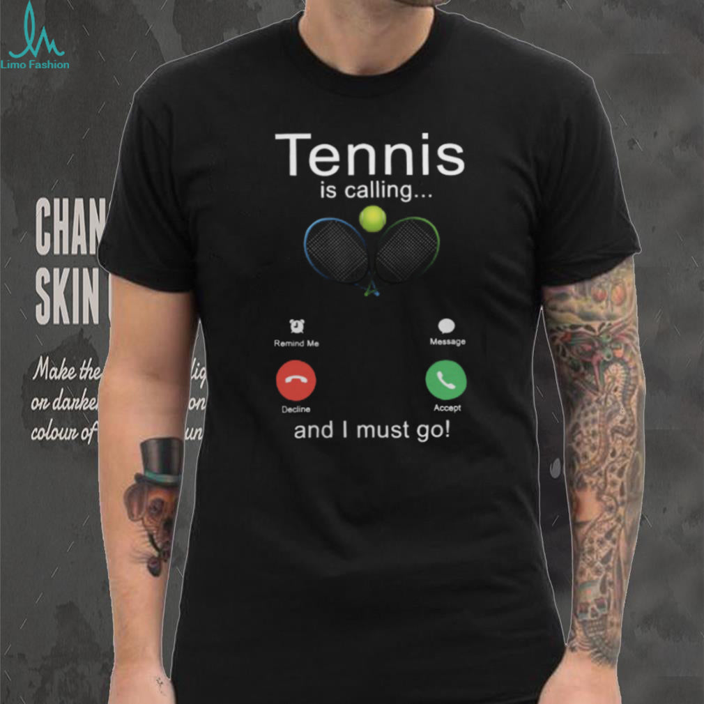 Tennis Is Calling And I Must Go Funny Sports Player Shirt