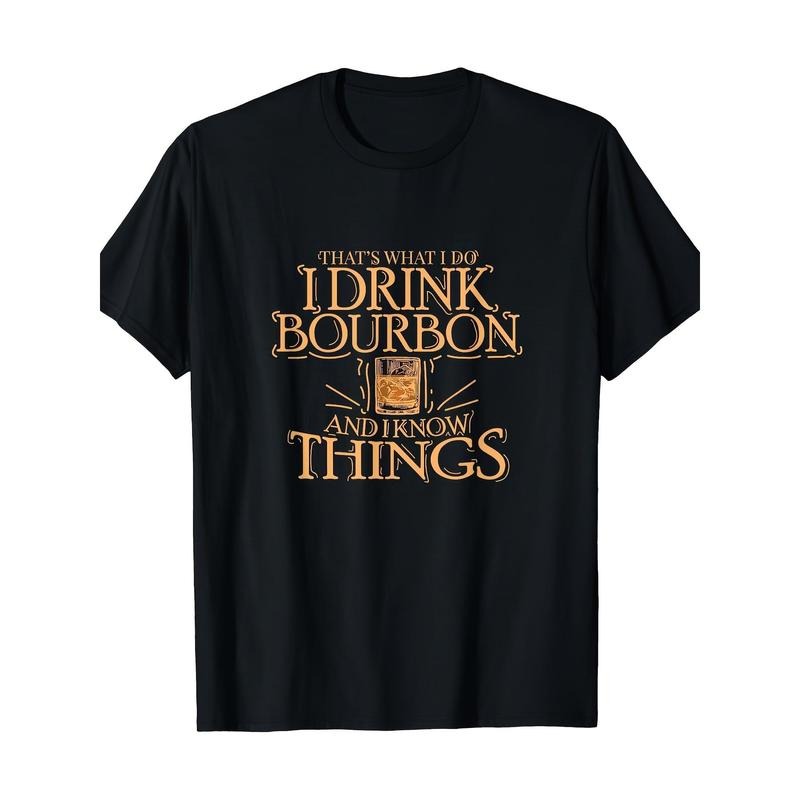 That's What I Did. I Drink Bourbon Whiskey And I Know Things. Men's T-shirt, 7.76 oz made in usa Hoodie, Sweatshirt