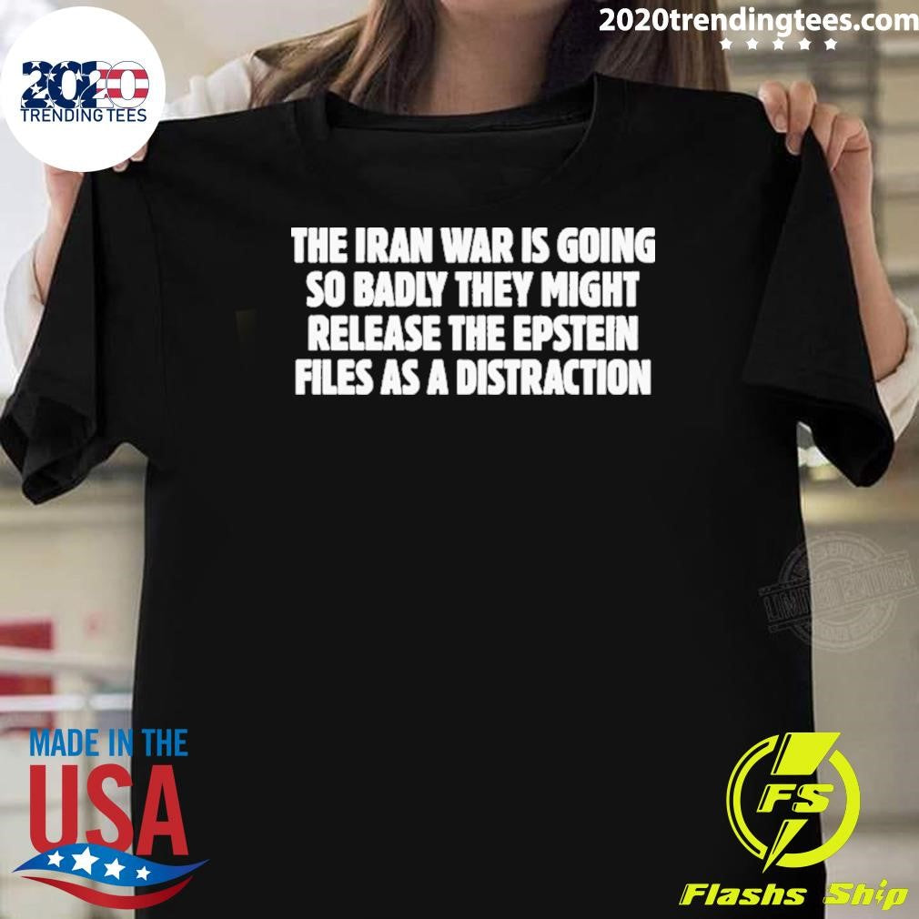 The Iran War Is Going So Badly They Might Release The Epstein Files As A Distraction Shirt