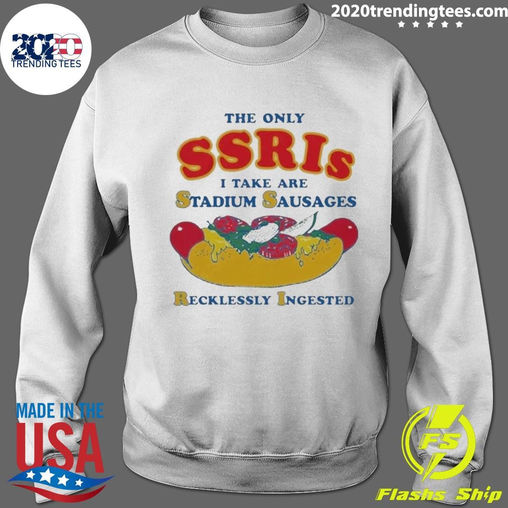 The Only SSRIs I Take Are Stadium Sausages Recklessly Ingested Shirt