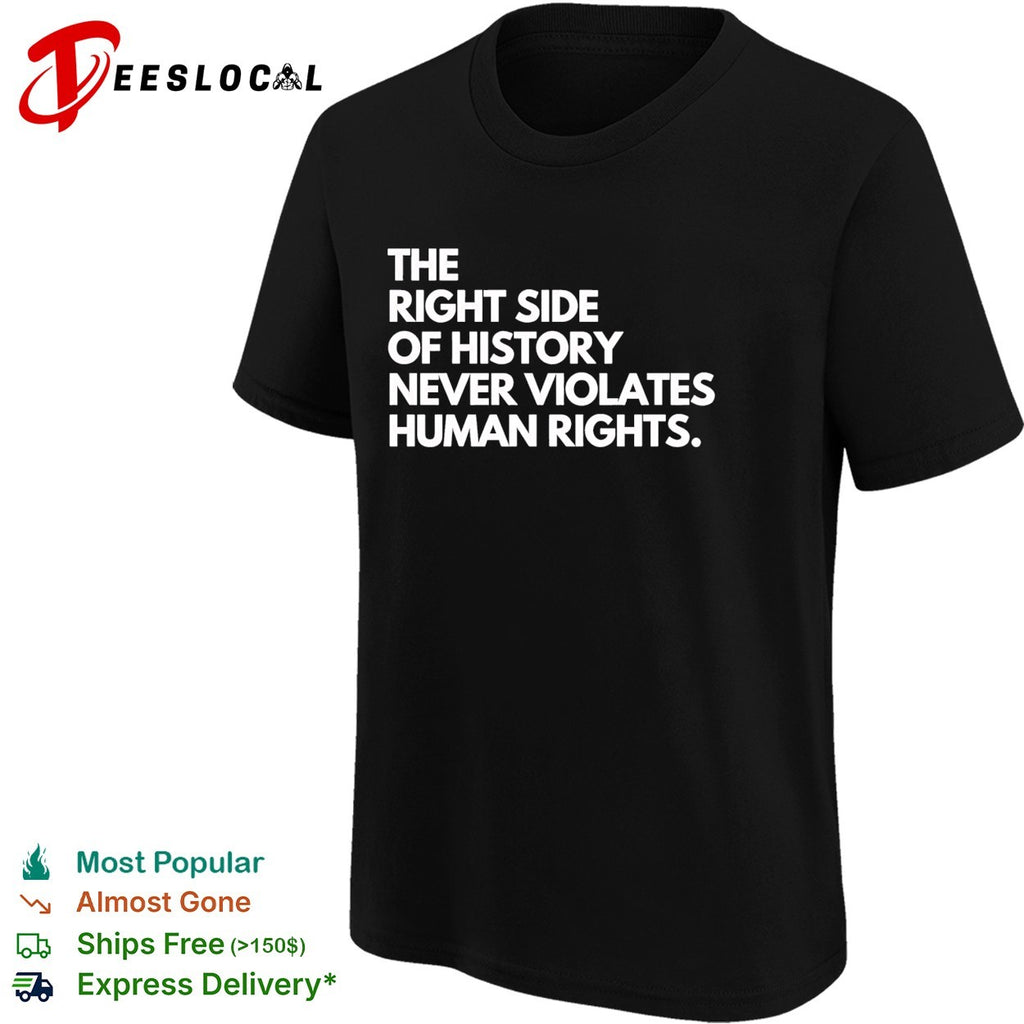 The right side of history never violates human rights shirt