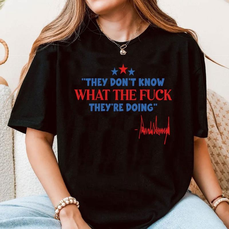 They Dont Know What The F They're Doing Shirt, Pro Trump Shirt, MAGA Shirt, Funny Political Tee, Trump Supporter Gift,...