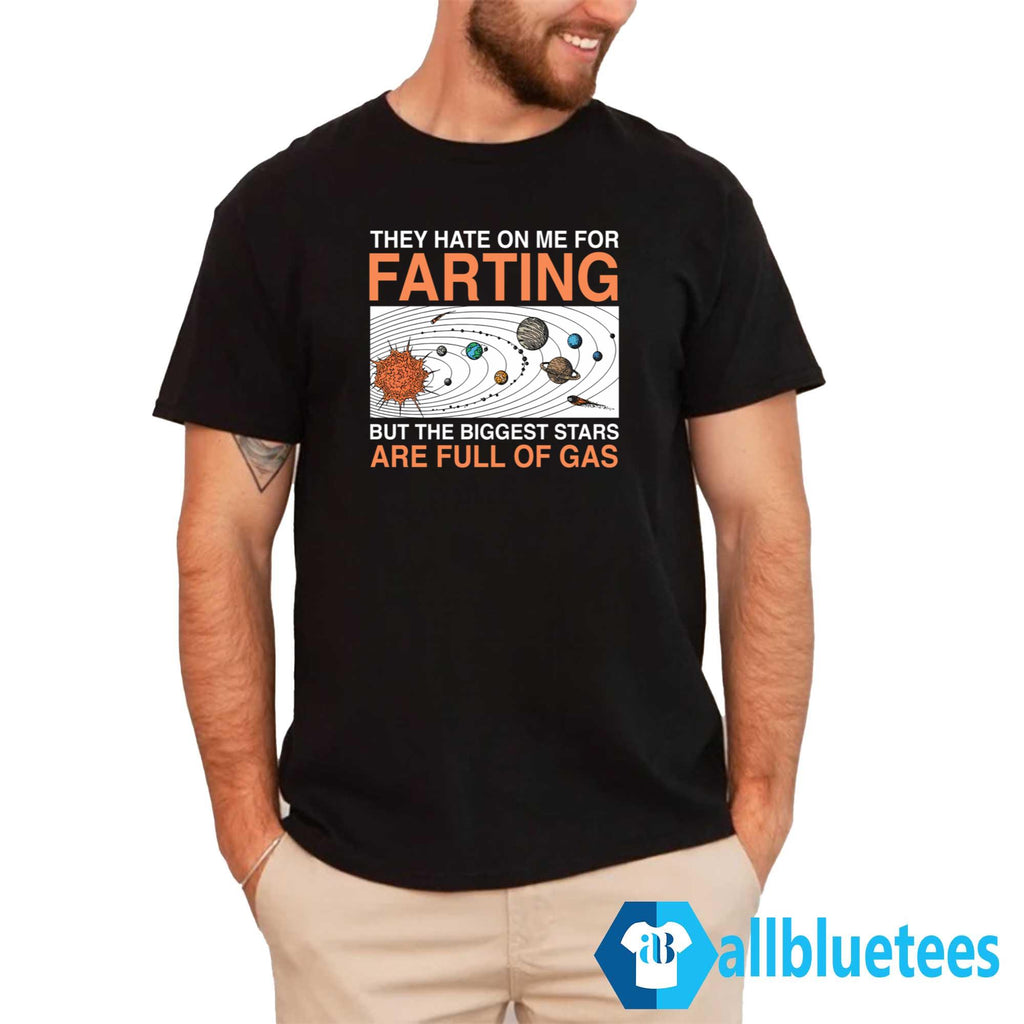 They Hate On Me For Farting But The Biggest Stars Are Full Of Gas Shirt