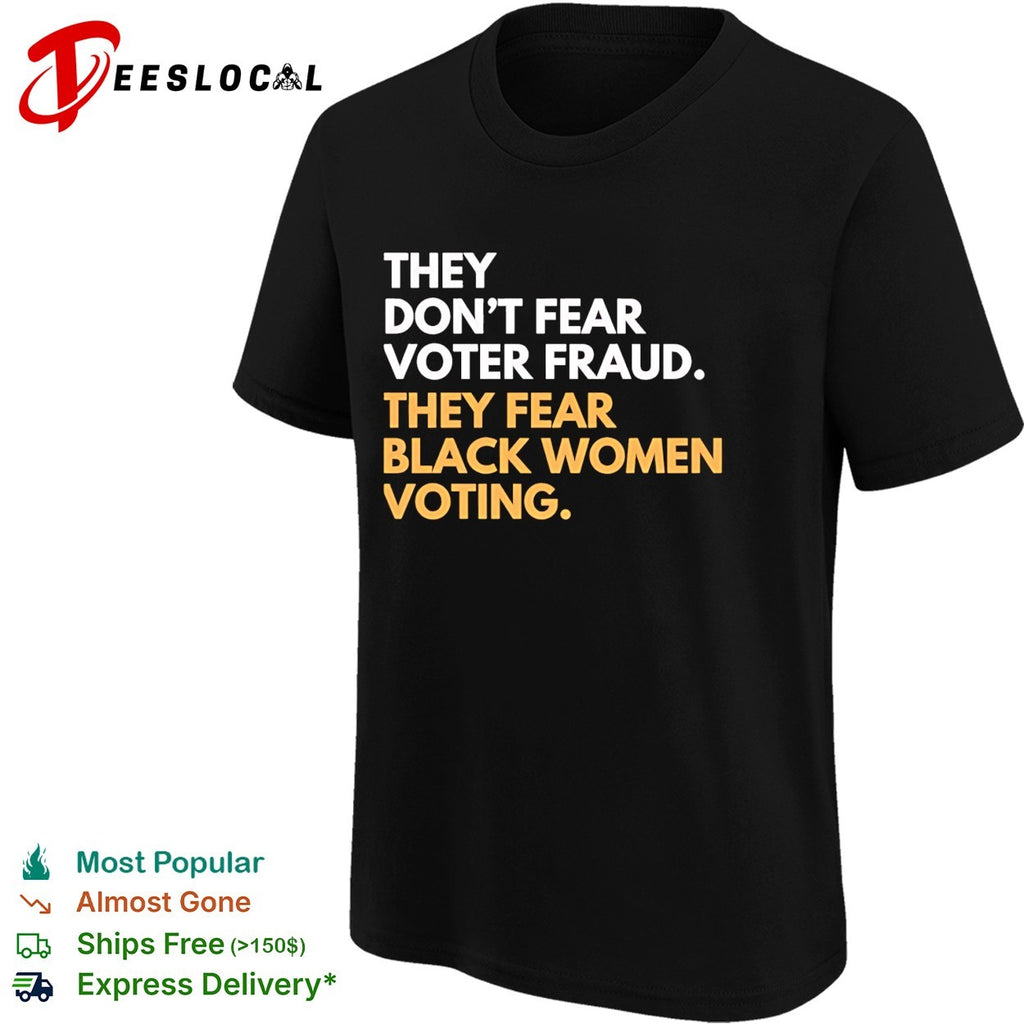 They don’t fear voter fraud they fear Black women voting shirt