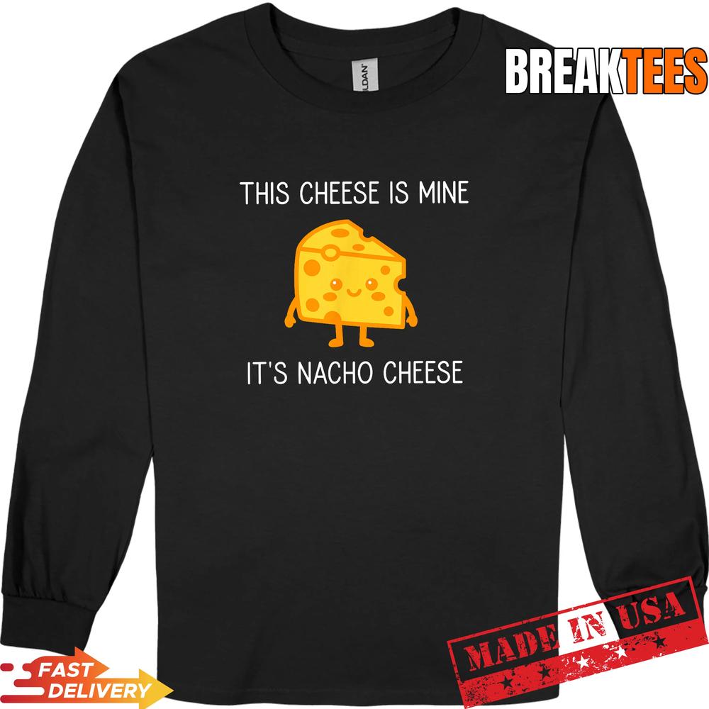 This Cheese is Mine It’s Nacho Cheese Funny Shirt