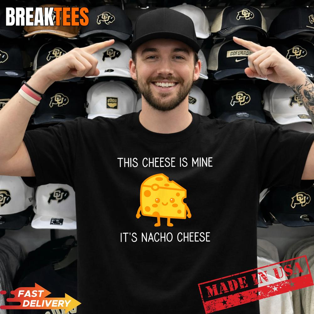 This Cheese is Mine It’s Nacho Cheese Funny Shirt