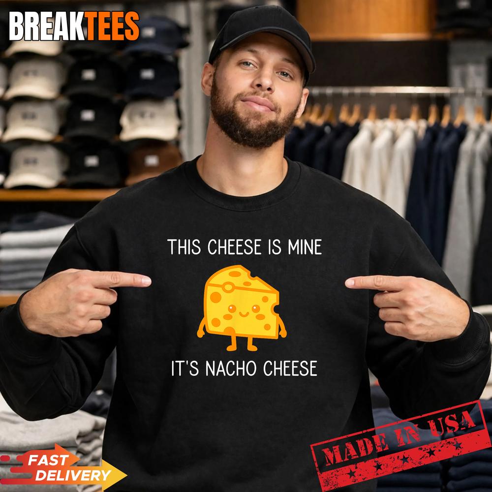 This Cheese is Mine It’s Nacho Cheese Funny Shirt