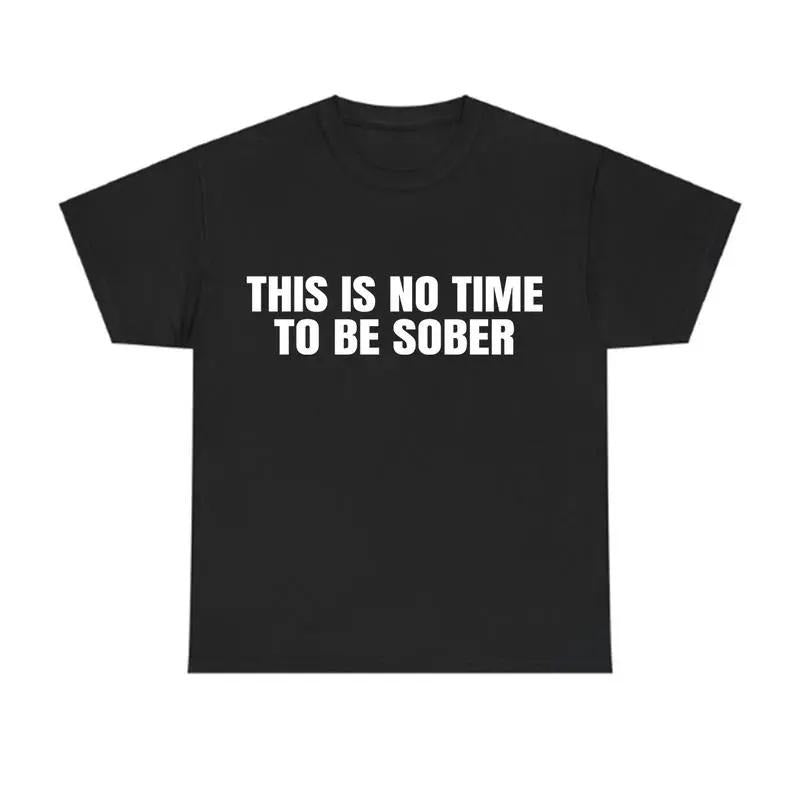 This is No Time To Be Sober T-Shirt, Funny Meme Graphic Tee, Casual Streetwear Top, Trendy Unisex Outfit Hoodie, Sweatshirt