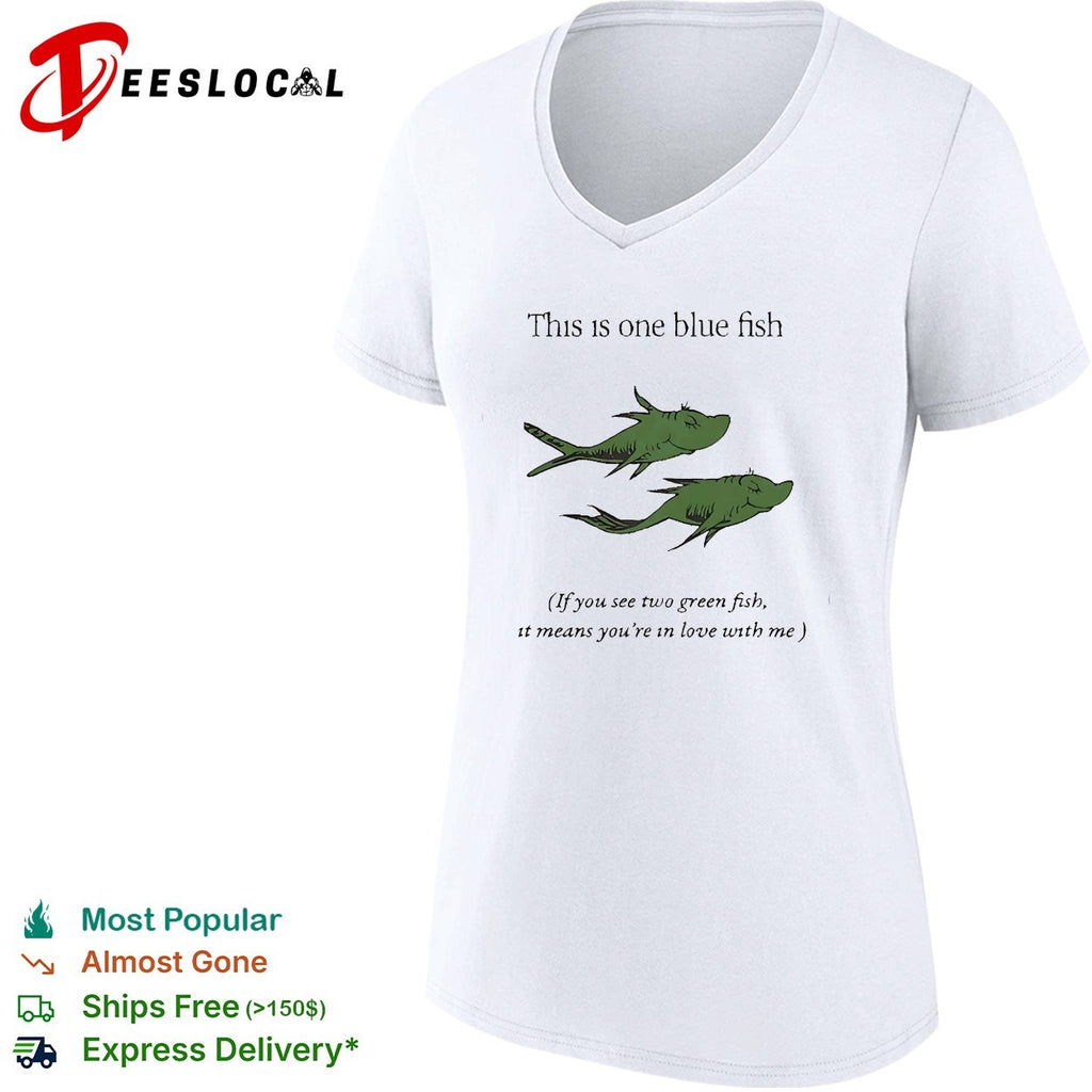This is one blue fish if you see two green fish it means you’re in love with me shirt