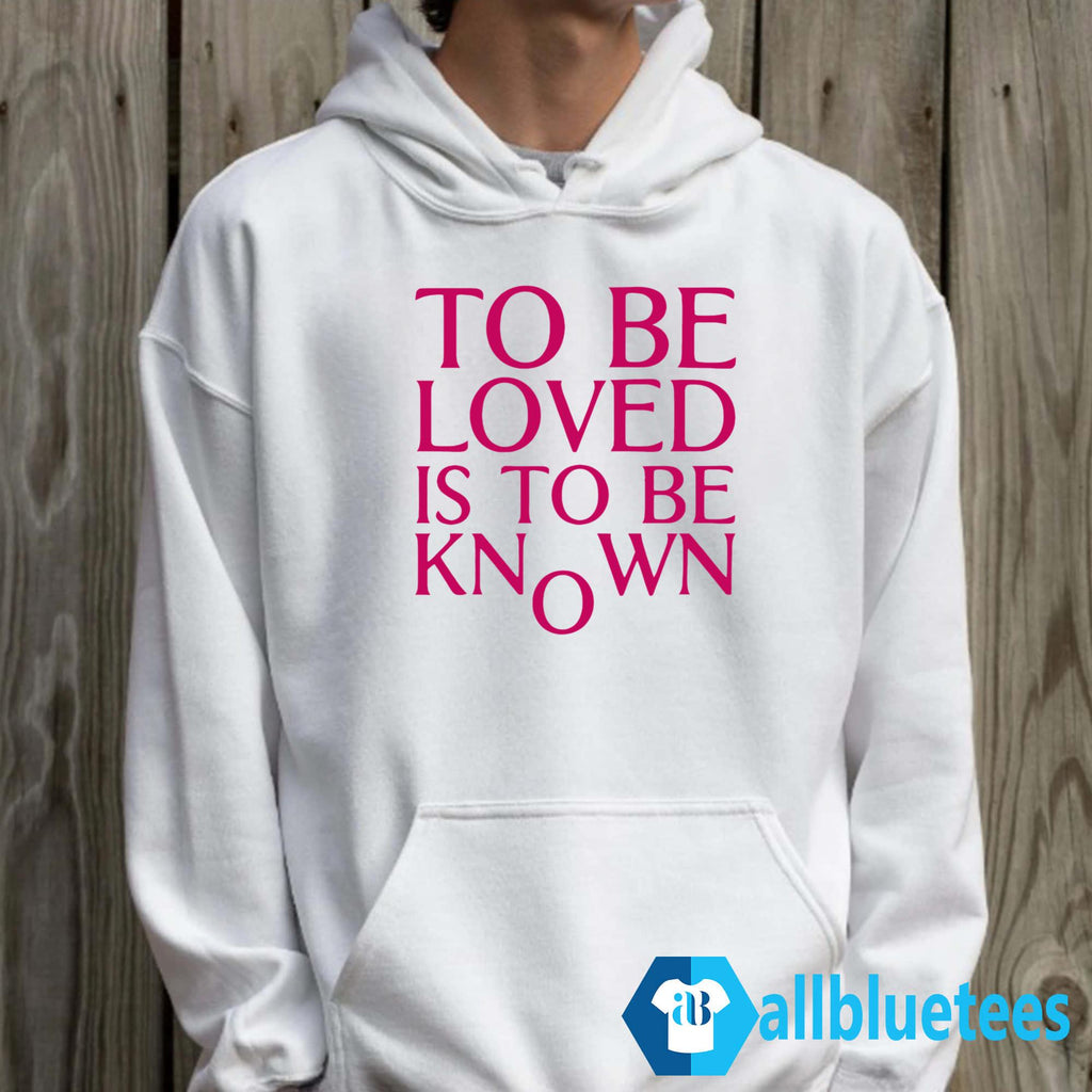 To Be Loved Is To Be Known Shirt