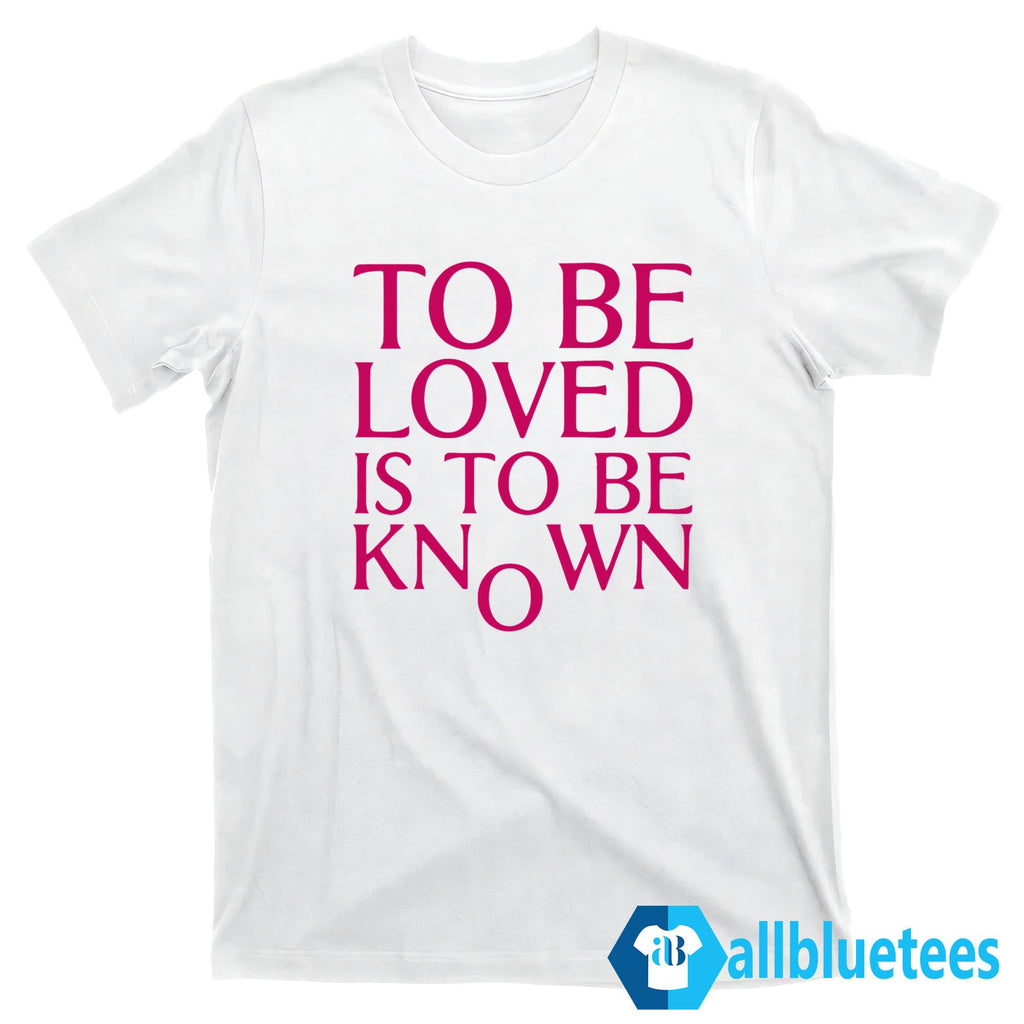 To Be Loved Is To Be Known Shirt