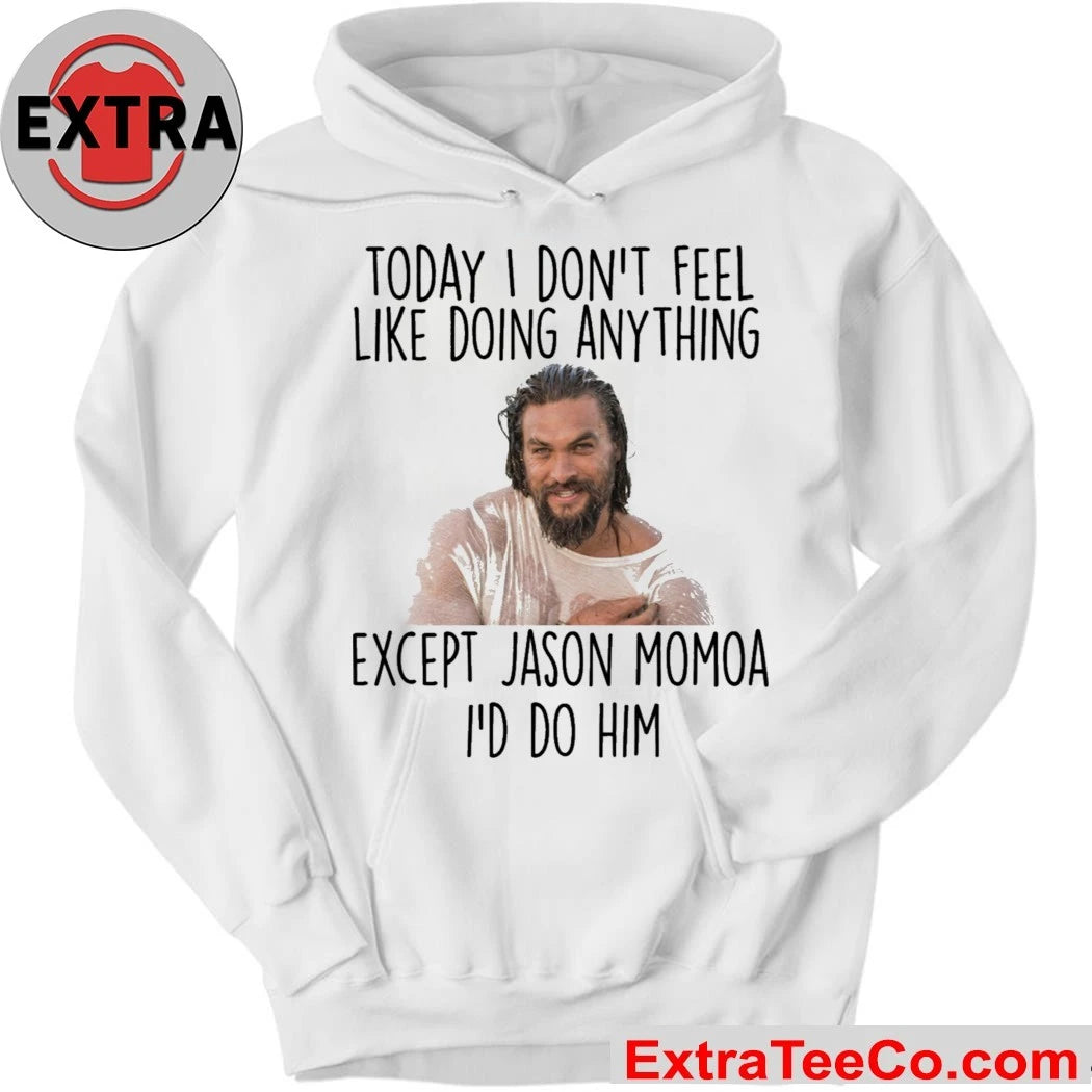 Today I Don’t Feel Like Doing Anything Except Jason Momoa I’d Do Him Shirt