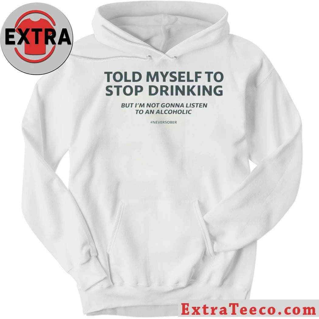 Told Myself to Stop Drinking But I’m Not Gonna Listen To An Alcoholic Shirt