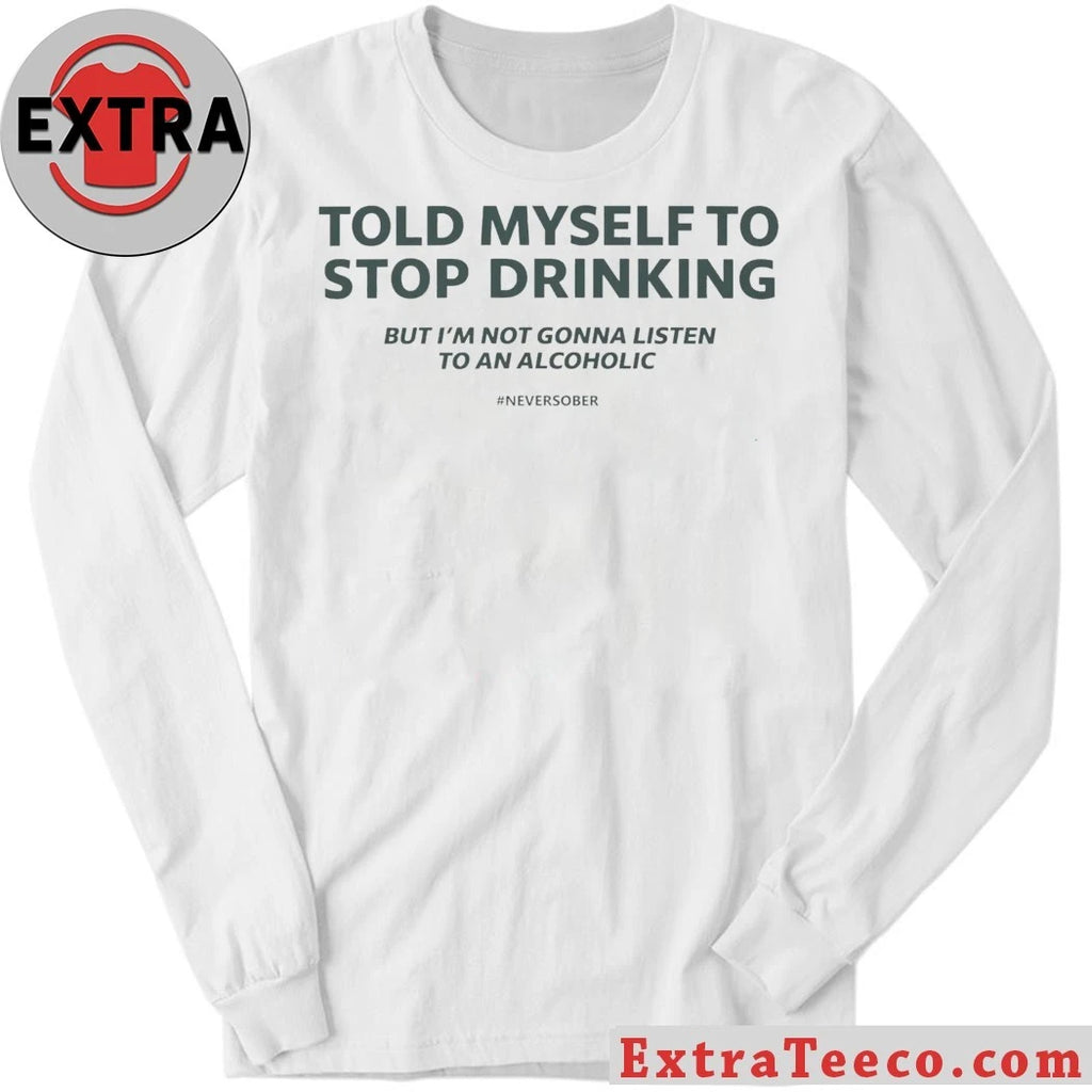 Told Myself to Stop Drinking But I’m Not Gonna Listen To An Alcoholic Shirt