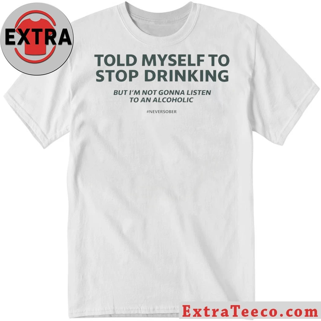 Told Myself to Stop Drinking But I’m Not Gonna Listen To An Alcoholic Shirt