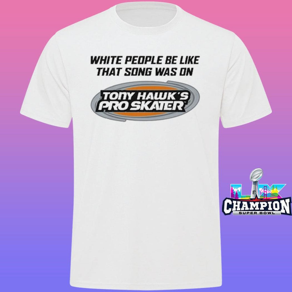 Tony Hawk’s Pro Skater White People Be Like That Song Was On Shirt