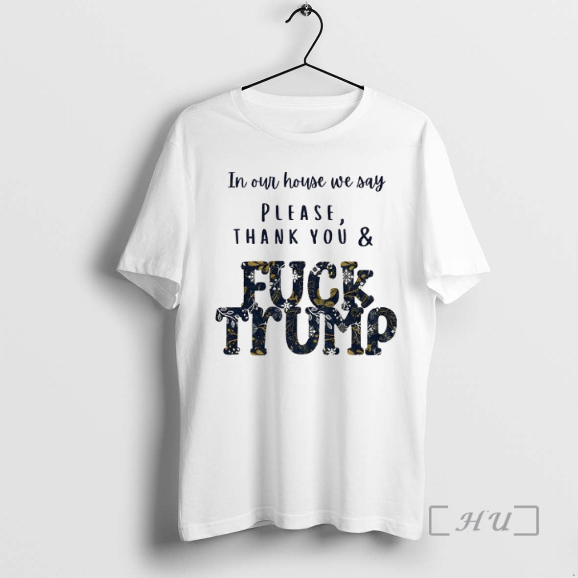 Trending In Our House We Say Please Thank You And Fuck Trump Political Premium T-Shirts, Hoodie, Sweatshirt | PodTeesHub.com