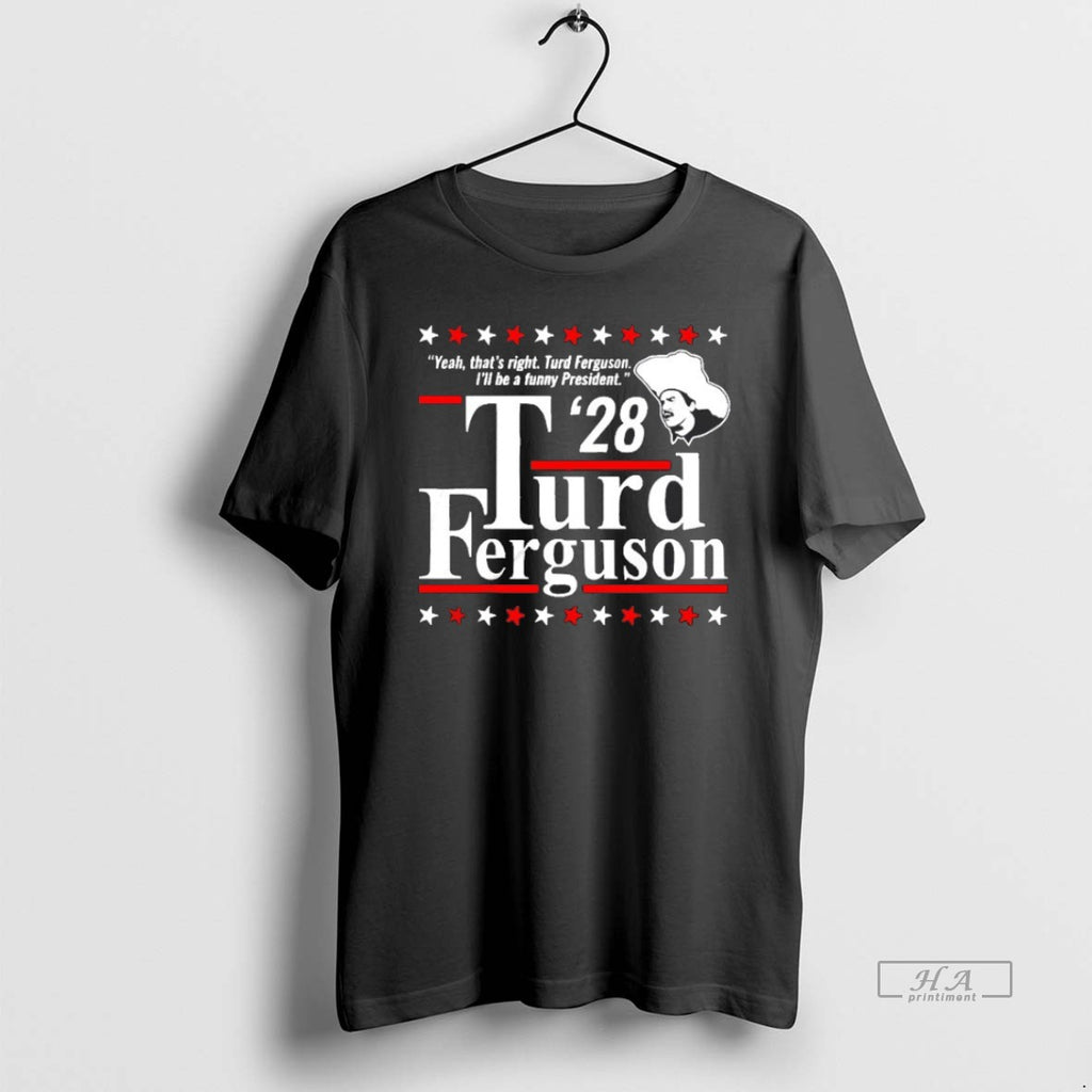 Trendy Turd Ferguson 28 Yeah Thats Right Ill Be A Funny President Blackshirt