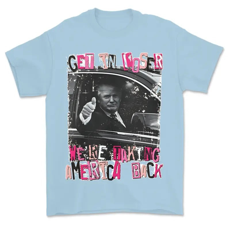 Trum Get In Loser We Are Taking America Back Shirt, Trum 2024 Shirt, Republican Gift, Trum Merica Tee Hoodie, Sweatshirt