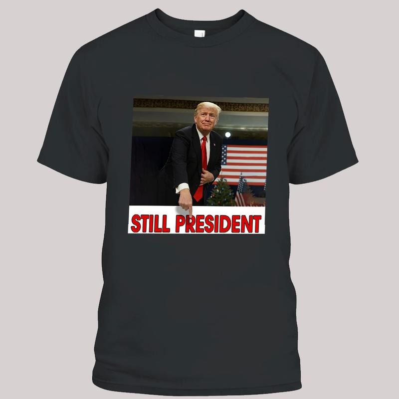 Trump Still Your President Shirts, Trump Supporters Shirt, Funny President Tee, Unisex Tee, Trending Graphic Tee Hoodie,...