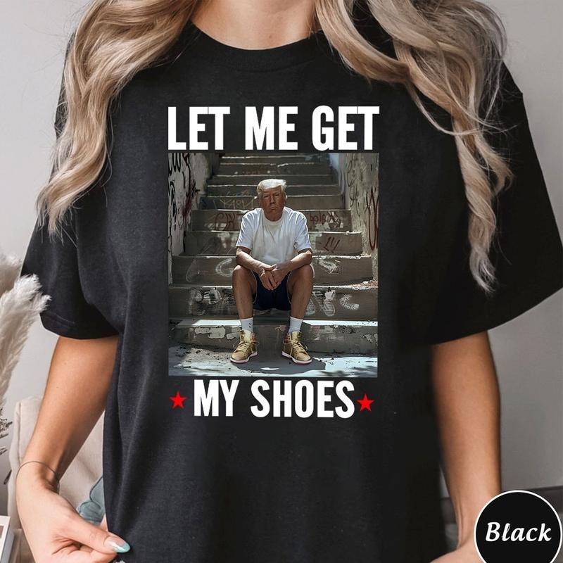 Trumpp Let Me Get My Shoes Shirt, Trump Trending Tshirt Hoodie, Sweatshirt | PodTeesHub.com