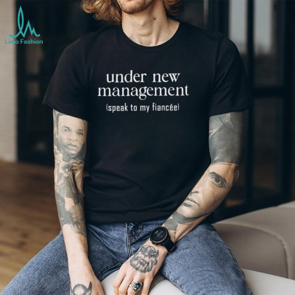 Under New Management Speak to My Fiancée shirt