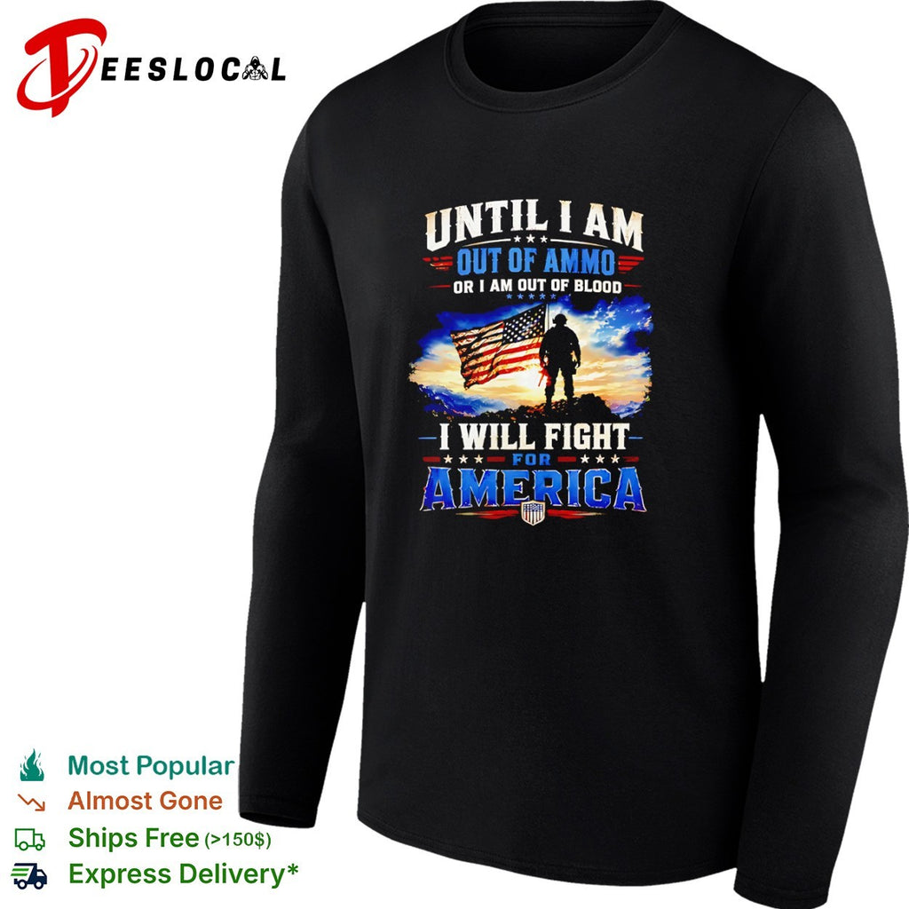 Until I am out of ammo or I am out of blood I will fight for America patriot shirt