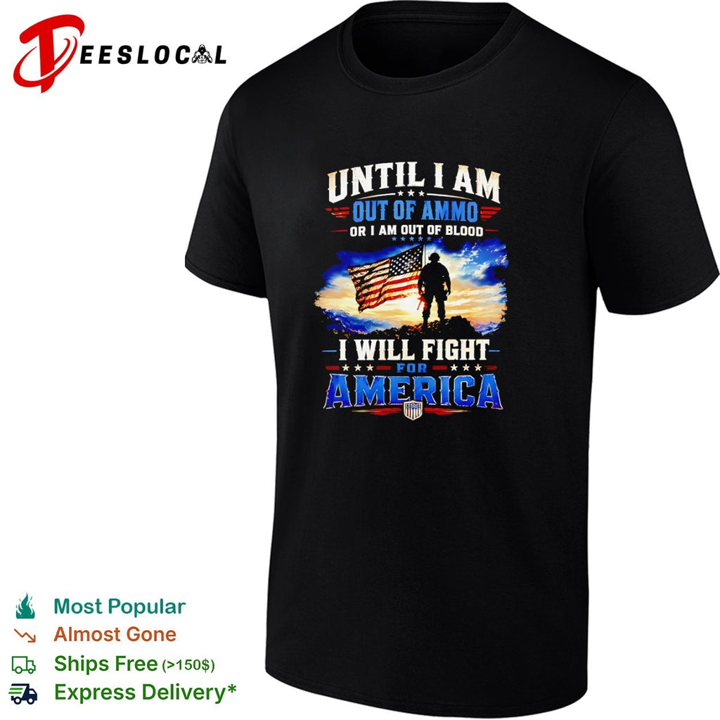 Until I am out of ammo or I am out of blood I will fight for America patriot shirt