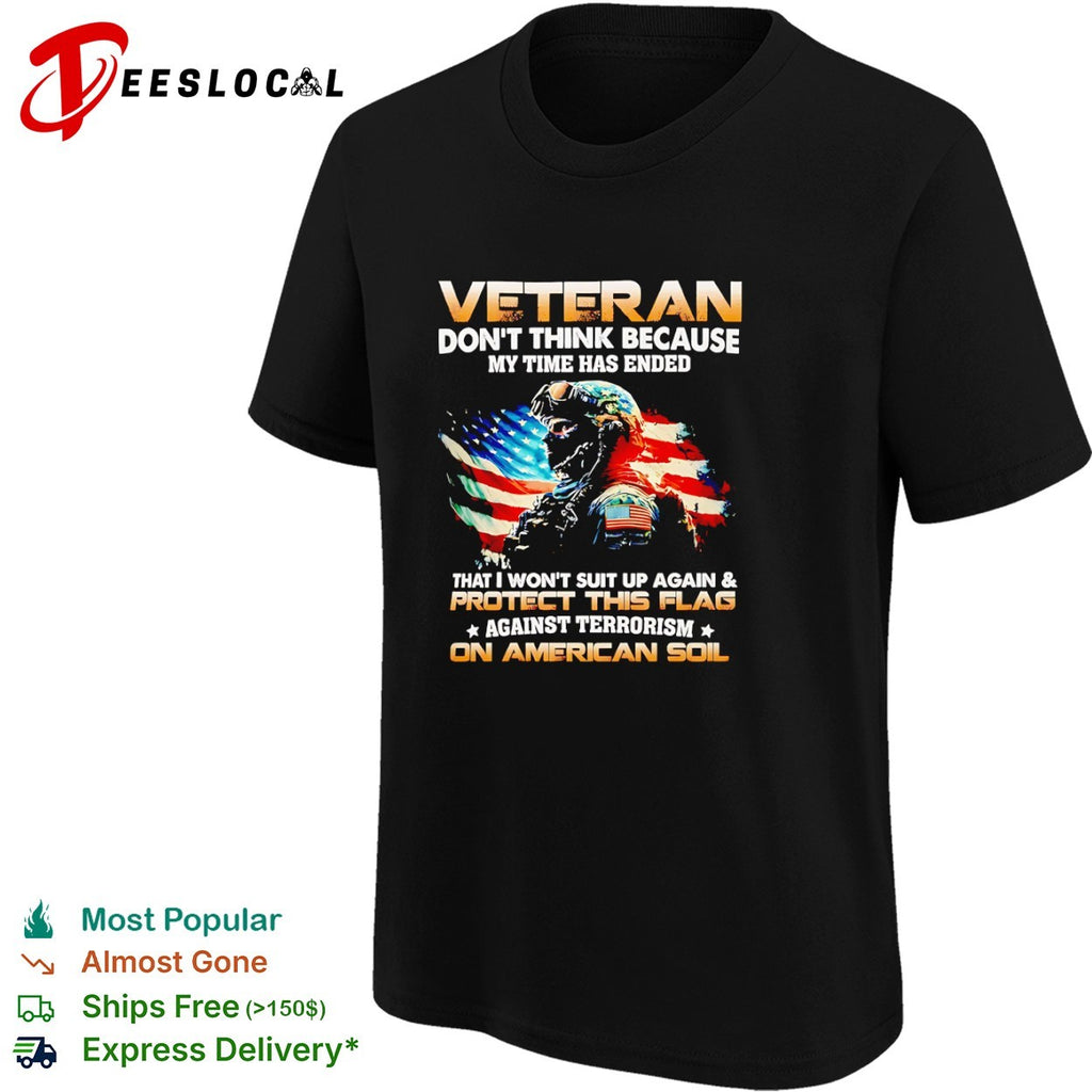 Veteran dont think because my time has ended I wont suit up and protect flag shirt
