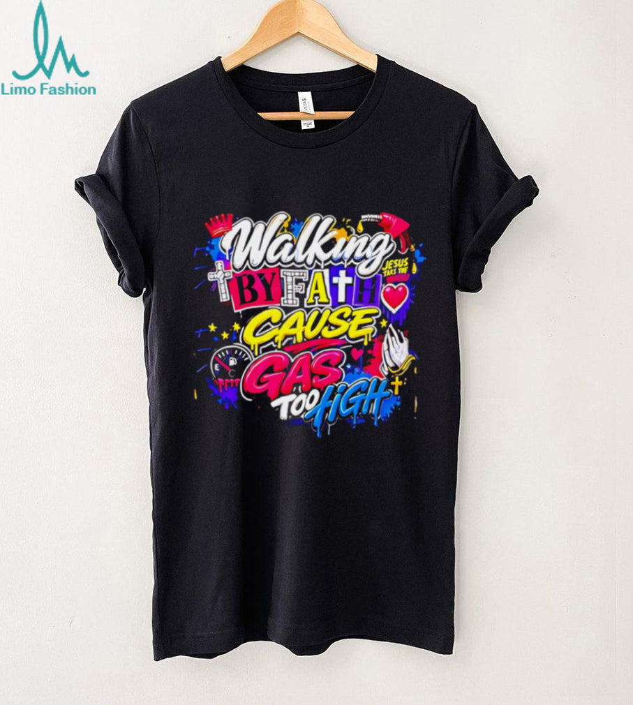 Walking by fath cause gas too high graphic shirt