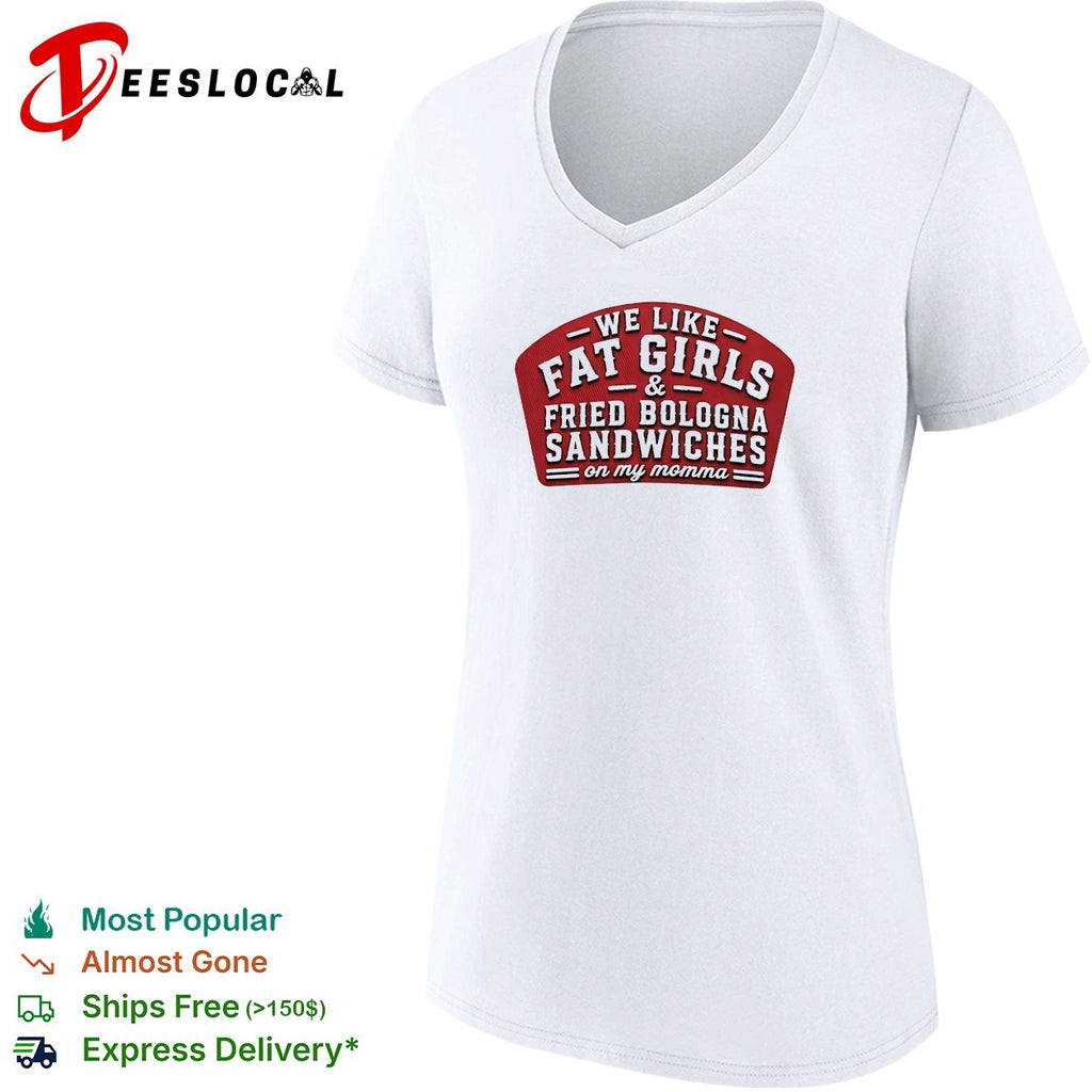 We like fat girls and fried bologna sandwiches on my momma shirt