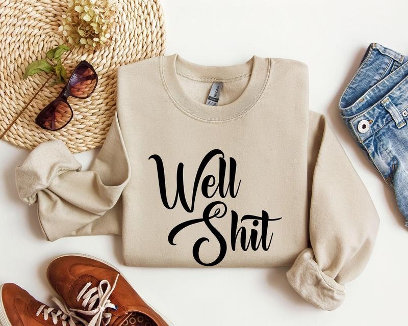 Well Shit Funny Sweatshirt, Sarcastic College Sweatshirt, Women's Crew Neck, Crewneck T-Shirts, Hoodie | PodTeesHub.com
