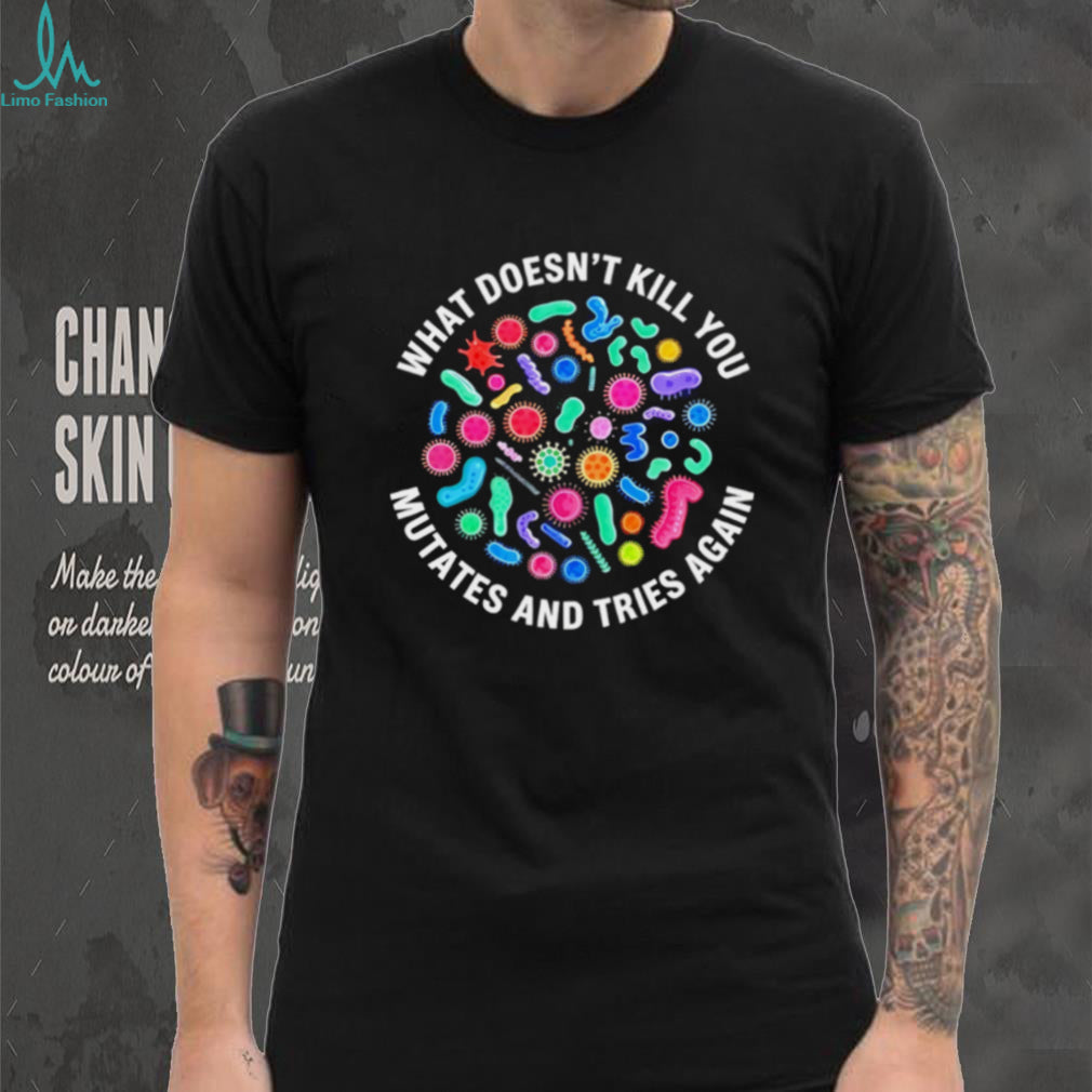 What doesn’t kill you mutates and tries again virus shirt