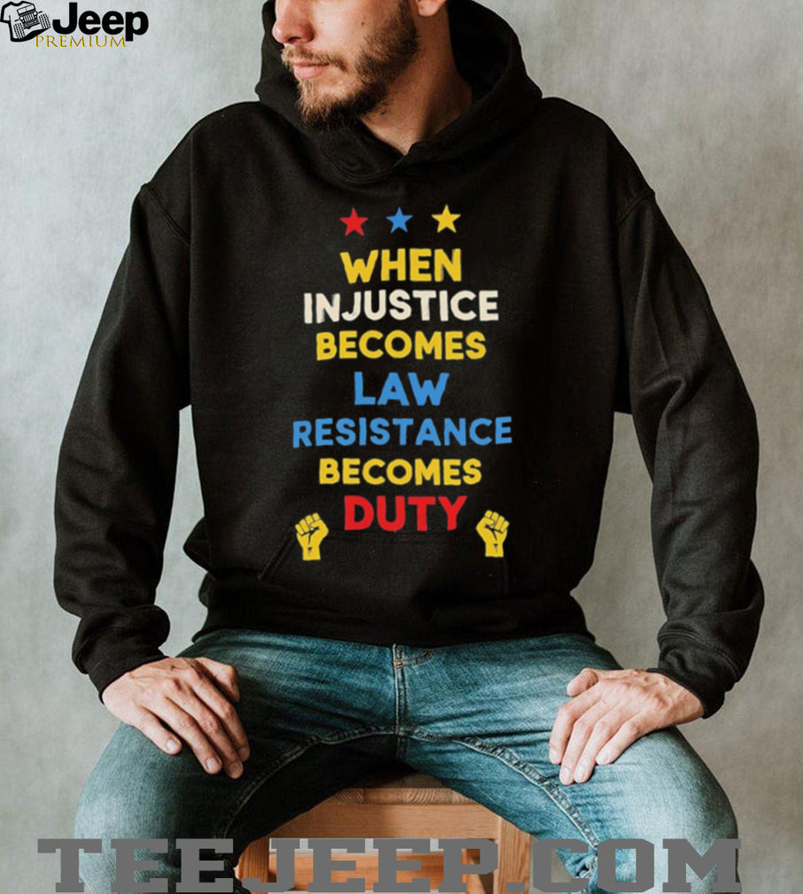 When in justice becomes law resistance becomes duty shirt