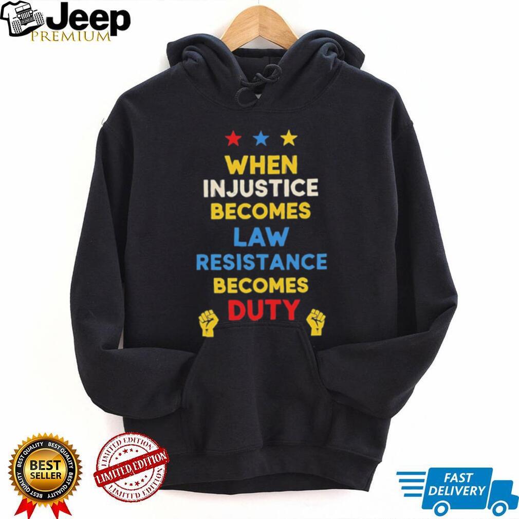 When in justice becomes law resistance becomes duty shirt