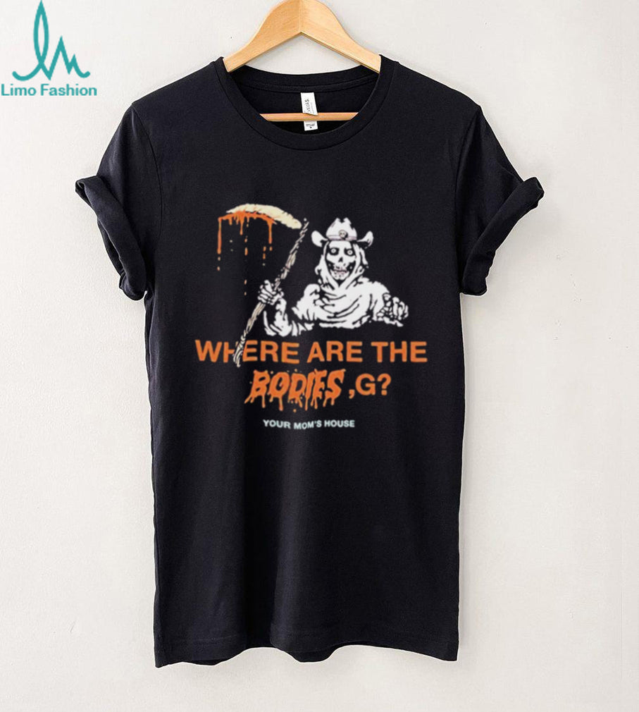 Where Are The Bodies G Your Mom’s House shirt