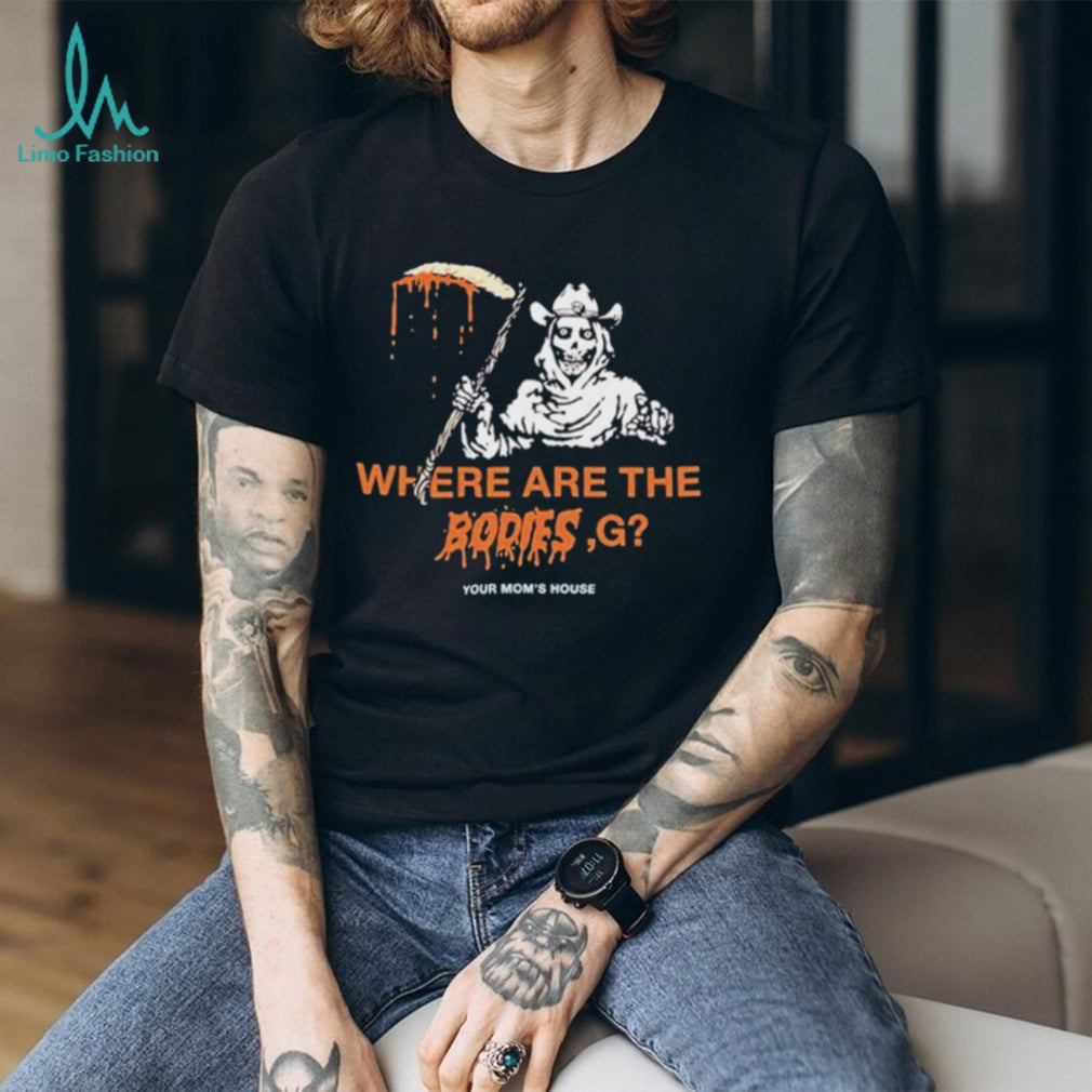 Where Are The Bodies G Your Mom’s House shirt