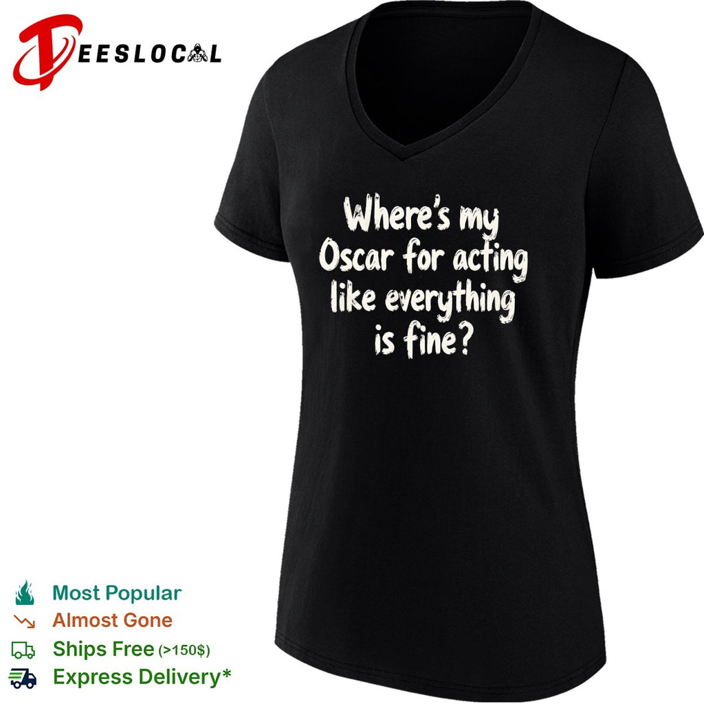 Where is my Oscar for acting like everything is fine shirt