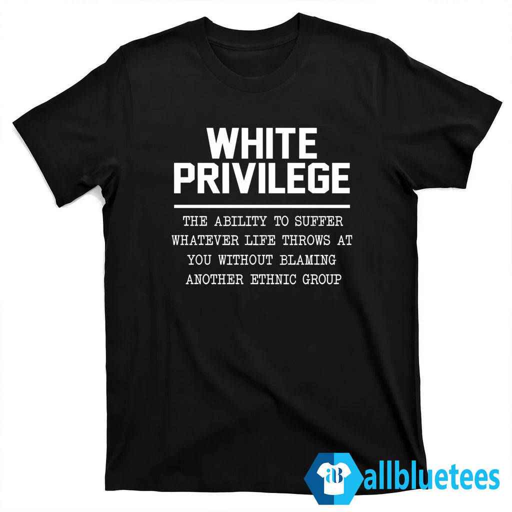 White Privilege The Ability To Suffer Shirt
