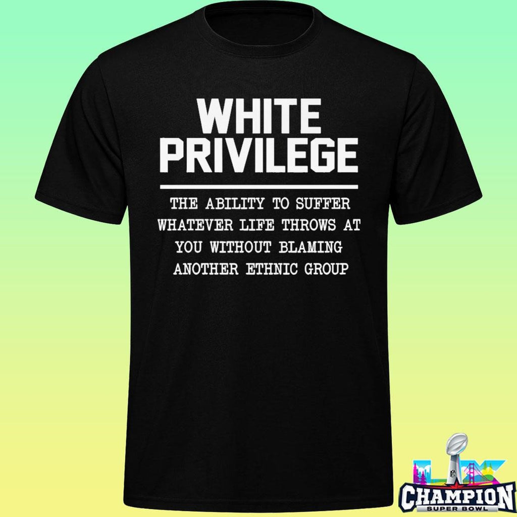 White Privilege The Ability To Suffer Shirt
