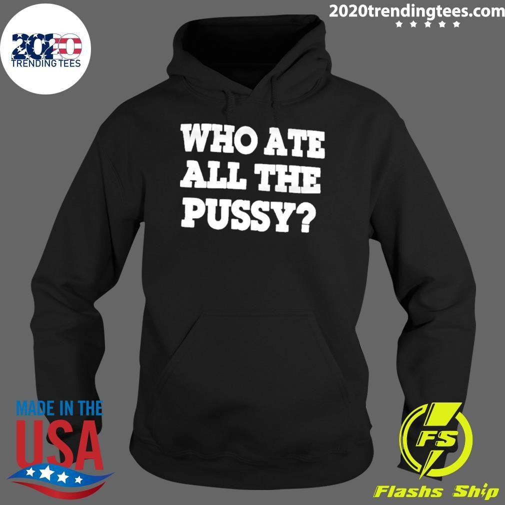 Who Ate All The Pussy Dark Humor Shirt
